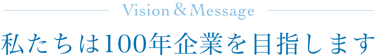 私たちは100年企業を目指します