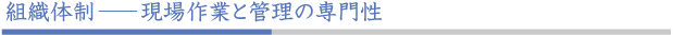 組織体制 / 現場作業と管理の専門性